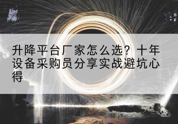 曾都升降平台厂家-怎么选？十年设备采购员分享实战避坑心得