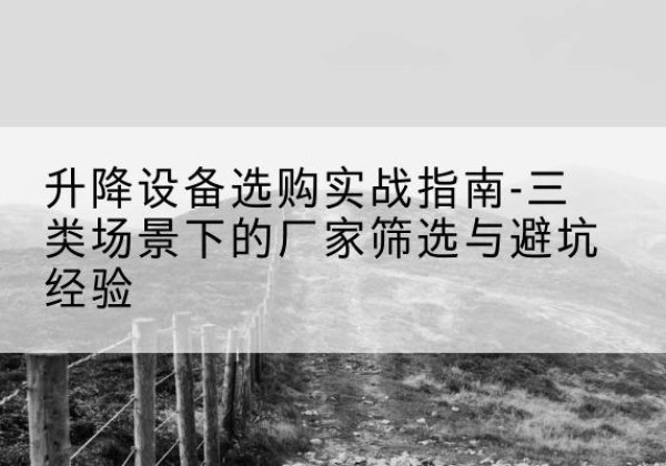 曾都移动式升降机厂家推荐-升降设备选购实战指南-三类场景下的厂家筛选与避坑经验
