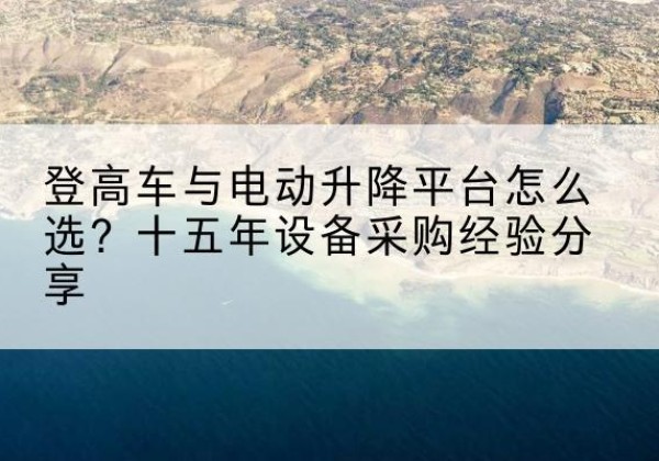 曾都登高车厂家厂家-登高车与电动升降平台怎么选？十五年设备采购经验分享