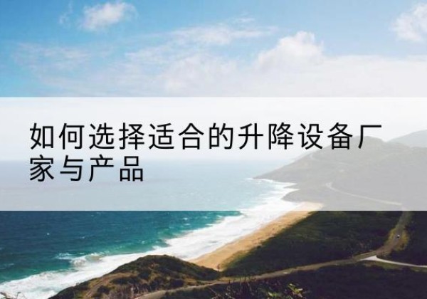 曾都电动升降平台厂家-如何选择适合的升降设备厂家与产品